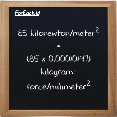 85 kilonewton/meter<sup>2</sup> is equivalent to 0.0086676 kilogram-force/milimeter<sup>2</sup> (85 kN/m<sup>2</sup> is equivalent to 0.0086676 kgf/mm<sup>2</sup>)